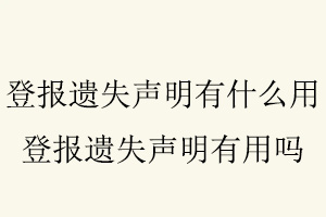 登報遺失聲明有什么用,登報遺失聲明有用嗎找我要登報網
