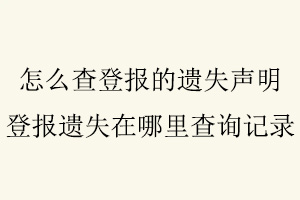 怎么查登報(bào)的遺失聲明，登報(bào)遺失在哪里查詢記錄找我要登報(bào)網(wǎng)