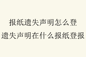 報(bào)紙遺失聲明怎么登,遺失聲明在什么報(bào)紙登報(bào)找我要登報(bào)網(wǎng)