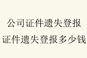 公司證件遺失登報,證件遺失登報多少錢找我要登報網(wǎng)