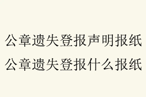 公章遺失登報(bào)聲明報(bào)紙,公章遺失登報(bào)什么報(bào)紙找我要登報(bào)網(wǎng)