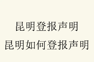 昆明登報聲明,昆明如何登報聲明找我要登報網(wǎng)