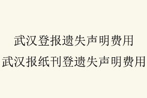 武漢登報遺失聲明費用，武漢報紙刊登遺失聲明費用找我要登報網
