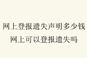 網(wǎng)上登報遺失聲明多少錢,網(wǎng)上可以登報遺失嗎找我要登報網(wǎng)
