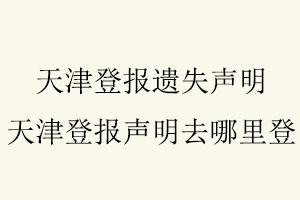 天津登報遺失聲明，天津登報聲明去哪里登找我要登報網