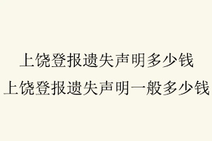 上饒登報遺失聲明多少錢,上饒登報遺失聲明一般多少錢找我要登報網(wǎng)