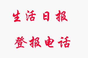 生活日?qǐng)?bào)登報(bào)電話，生活日?qǐng)?bào)登報(bào)聯(lián)系電話找我要登報(bào)網(wǎng)