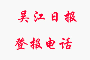 吳江日?qǐng)?bào)登報(bào)電話，吳江日?qǐng)?bào)登報(bào)聯(lián)系電話找我要登報(bào)網(wǎng)