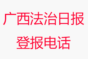 廣西法治日?qǐng)?bào)登報(bào)電話_廣西法治日?qǐng)?bào)登報(bào)聯(lián)系電話