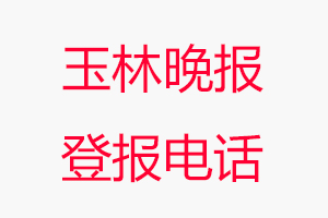 玉林晚報(bào)登報(bào)電話，玉林晚報(bào)登報(bào)聯(lián)系電話找我要登報(bào)網(wǎng)