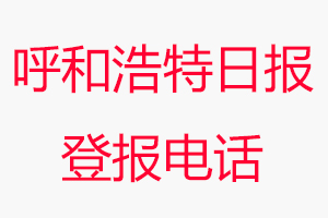 呼和浩特日?qǐng)?bào)登報(bào)電話，呼和浩特日?qǐng)?bào)登報(bào)聯(lián)系電話找我要登報(bào)網(wǎng)