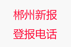郴州新報(bào)登報(bào)電話_郴州新報(bào)登報(bào)聯(lián)系電話