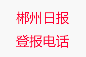 郴州日?qǐng)?bào)登報(bào)電話_郴州日?qǐng)?bào)登報(bào)聯(lián)系電話