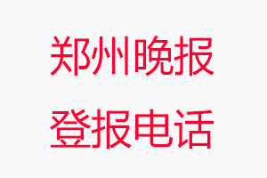 鄭州晚報登報電話，鄭州晚報登報聯系電話找我要登報網