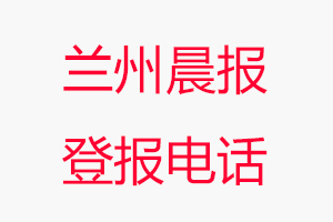 蘭州晨報登報電話，蘭州晨報登報聯(lián)系電話找我要登報網(wǎng)