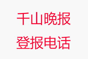 千山晚報(bào)登報(bào)電話，千山晚報(bào)登報(bào)聯(lián)系電話找我要登報(bào)網(wǎng)