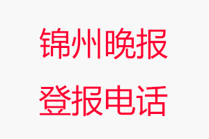 錦州晚報登報電話_錦州晚報登報聯(lián)系電話