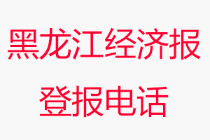 黑龍江經濟報登報電話，黑龍江經濟報登報聯系電話找我要登報網