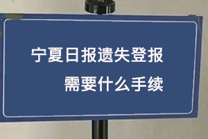 寧夏日報遺失登報需要什么手續找我要登報網