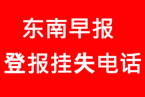 東南早報(bào)登報(bào)掛失，東南早報(bào)登報(bào)掛失電話找我要登報(bào)網(wǎng)