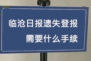 臨滄日?qǐng)?bào)遺失登報(bào)需要什么手續(xù)找我要登報(bào)網(wǎng)