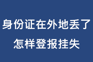 身份證在外地丟了怎樣登報(bào)掛失找我要登報(bào)網(wǎng)