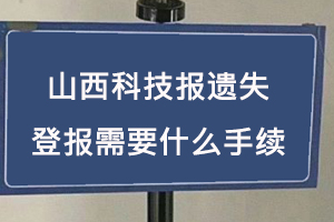 山西科技報(bào)遺失登報(bào)需要什么手續(xù)找我要登報(bào)網(wǎng)