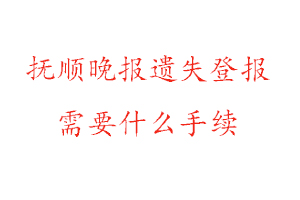 撫順晚報(bào)遺失登報(bào)需要什么手續(xù)找我要登報(bào)網(wǎng)