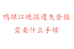鴨綠江晚報遺失登報需要什么手續(xù)找我要登報網(wǎng)
