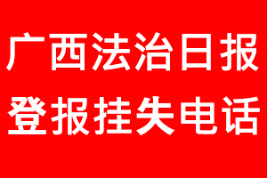 廣西法治日?qǐng)?bào)登報(bào)掛失_廣西法治日?qǐng)?bào)登報(bào)掛失電話