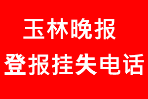 玉林晚報登報掛失，玉林晚報登報掛失電話找我要登報網(wǎng)