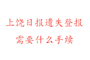 上饒日報遺失登報需要什么手續找我要登報網