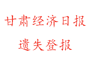 甘肅經(jīng)濟(jì)日報遺失登報多少錢找我要登報網(wǎng)