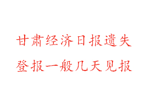 甘肅經(jīng)濟(jì)日?qǐng)?bào)遺失登報(bào)一般幾天見(jiàn)報(bào)找我要登報(bào)網(wǎng)
