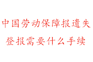 中國(guó)勞動(dòng)保障報(bào)遺失登報(bào)需要什么手續(xù)找我要登報(bào)網(wǎng)