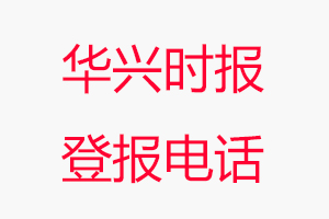 華興時(shí)報(bào)登報(bào)電話，華興時(shí)報(bào)登報(bào)聯(lián)系電話找我要登報(bào)網(wǎng)
