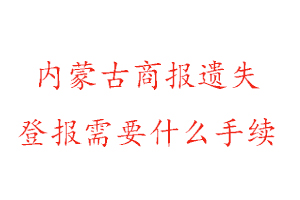 內(nèi)蒙古商報遺失登報需要什么手續(xù)找我要登報網(wǎng)