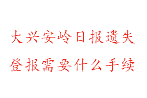 大興安嶺日報遺失登報需要什么手續(xù)找我要登報網