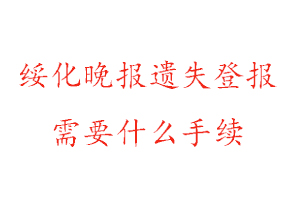 綏化晚報遺失登報需要什么手續(xù)找我要登報網(wǎng)