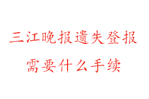 三江晚報(bào)遺失登報(bào)需要什么手續(xù)找我要登報(bào)網(wǎng)