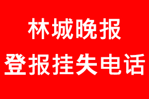 林城晚報(bào)登報(bào)掛失，林城晚報(bào)登報(bào)掛失電話找我要登報(bào)網(wǎng)