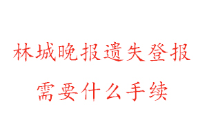 林城晚報遺失登報需要什么手續(xù)找我要登報網(wǎng)