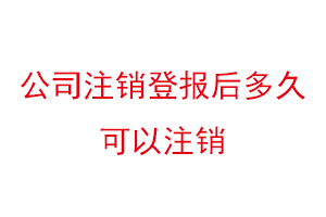 公司注銷登報(bào)后多久可以注銷,公司注銷登報(bào)聲明找我要登報(bào)網(wǎng)