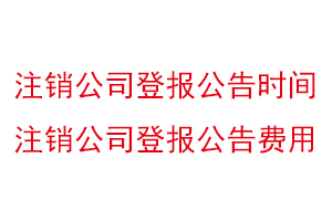 注銷公司登報(bào)公告時(shí)間,注銷公司登報(bào)公告費(fèi)用找我要登報(bào)網(wǎng)
