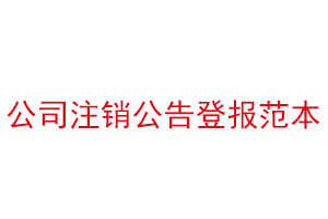 公司注銷公告登報范本，公司注銷公告刊登找我要登報網