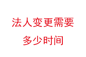 法人變更需要多少時(shí)間，法人變更需要多少時(shí)間生效找我要登報(bào)網(wǎng)