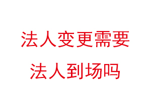法人變更需要法人到場嗎，變更法人一天能辦好嗎找我要登報網