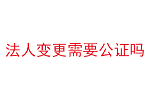 法人變更需要公證嗎找我要登報(bào)網(wǎng)