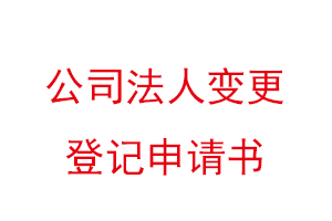 公司法人變更登記申請書，公司法人變更登記申請書模板找我要登報網