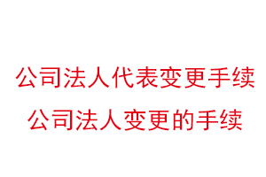 公司法人代表變更手續,公司法人變更的手續找我要登報網